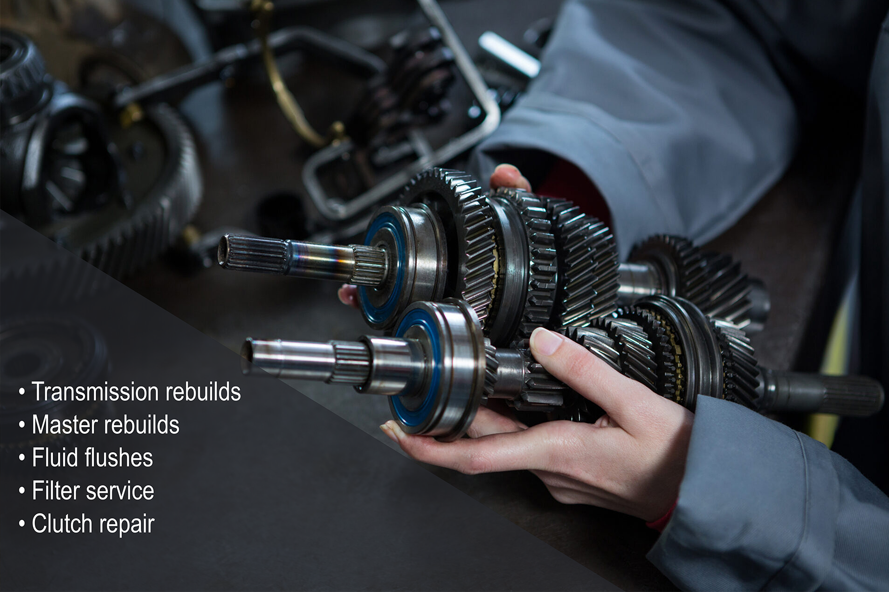 • Transmission rebuilds  • Master rebuilds  • Fluid flushes  • Filter service  • Clutch repair